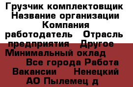 Грузчик-комплектовщик › Название организации ­ Компания-работодатель › Отрасль предприятия ­ Другое › Минимальный оклад ­ 20 000 - Все города Работа » Вакансии   . Ненецкий АО,Пылемец д.